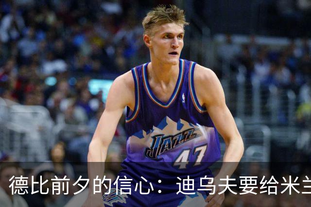 德比前夕的信心：迪乌夫要给米兰一个惊喜